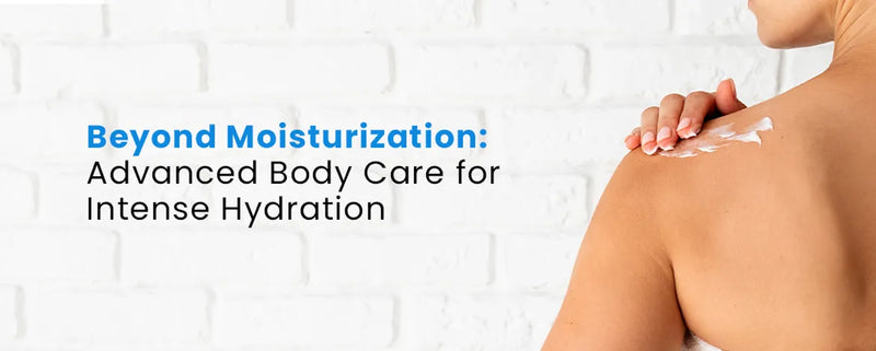 Beyond Moisturization: Advanced Body Care for Intense Hydration
