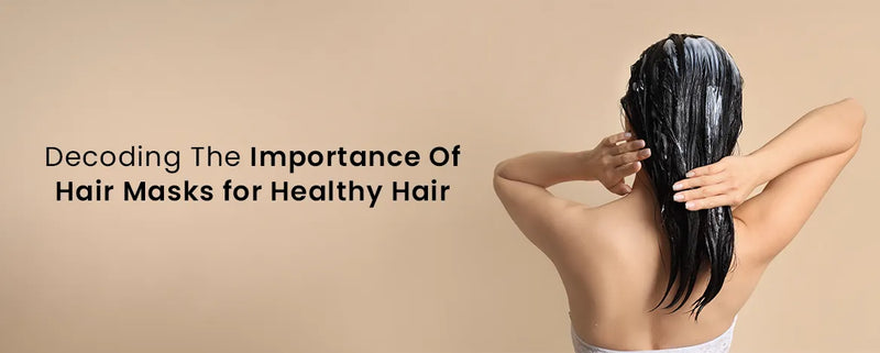 Decoding The Importance Of Hair Masks For Healthy Hair