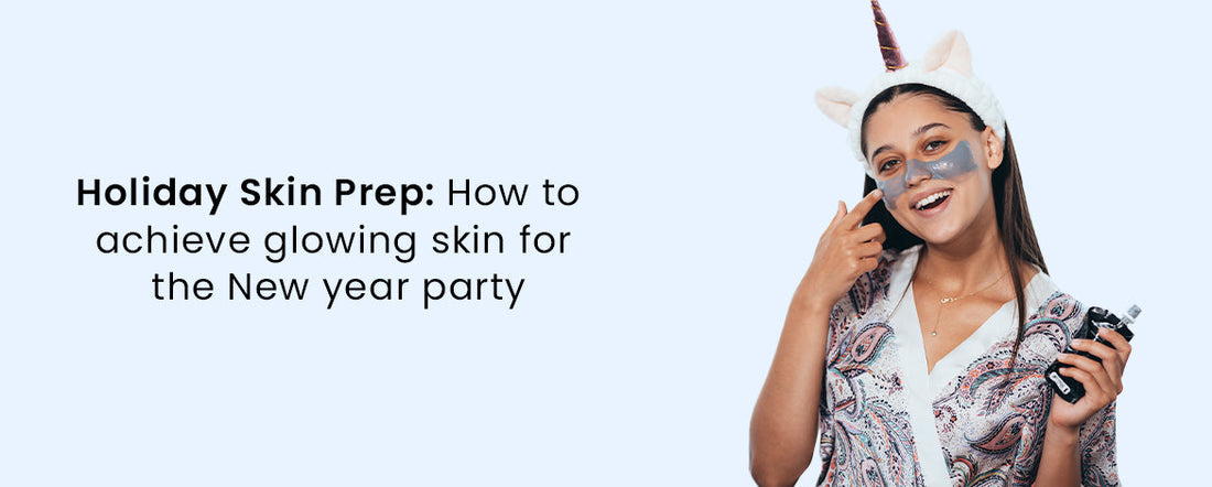 Holiday Skin Prep_How to achieve glowing skin for the New year party