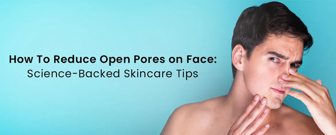How To Reduce Open Pores on Face: Science-Backed Skincare Tips