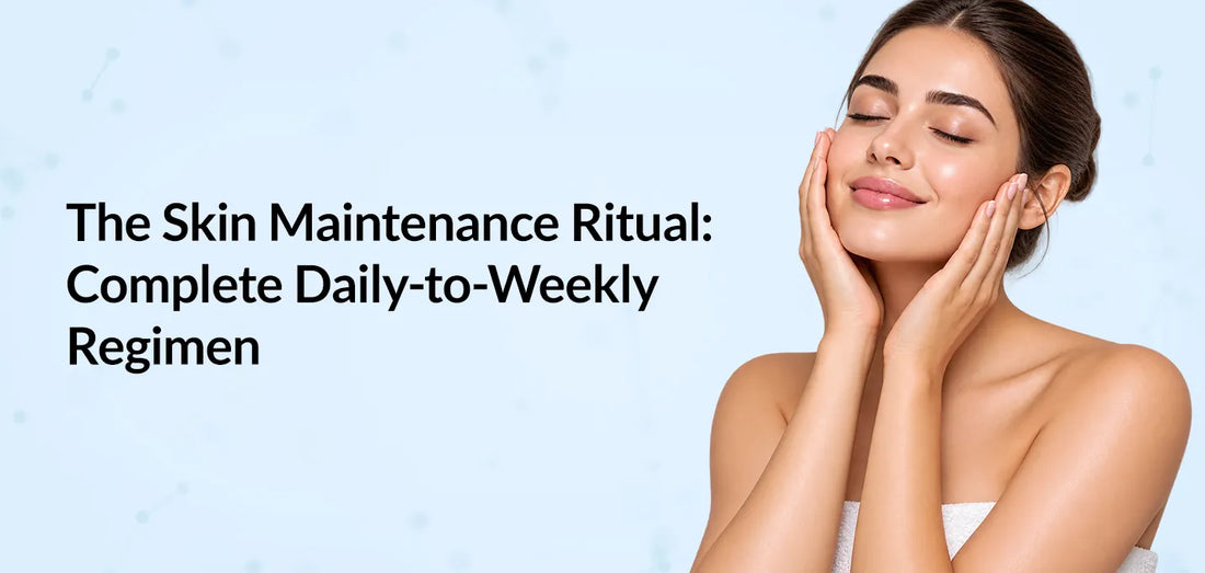 The Skin Maintenance Ritual: Complete Daily-to-Weekly Regimen