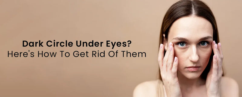 Dark Circle Under Eyes? Here's How To Get Rid Of Them