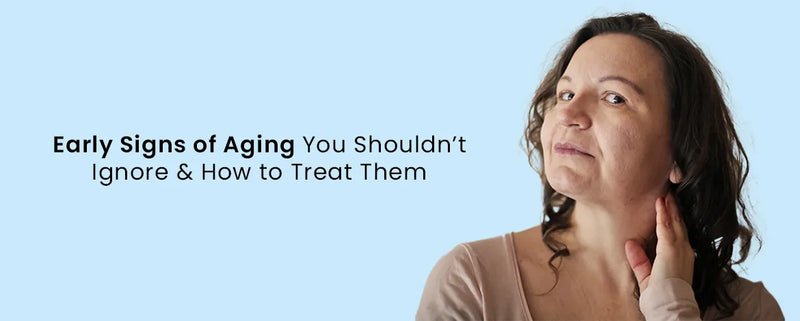 Early Signs of Aging You Shouldn’t Ignore & How to Treat Them