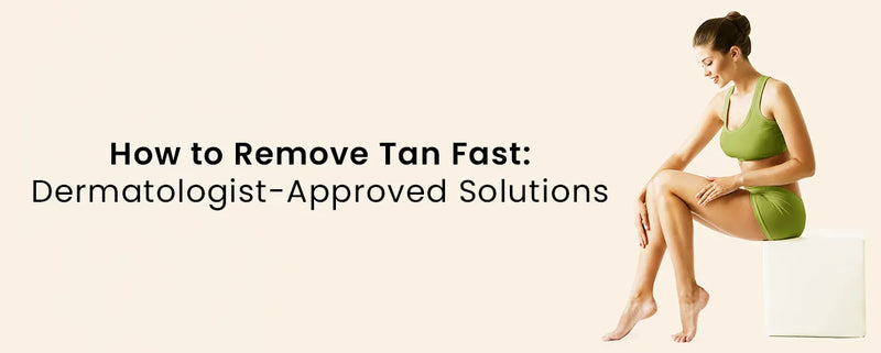 How To Remove Tan Fast: Dermatologist - Approved Solutions