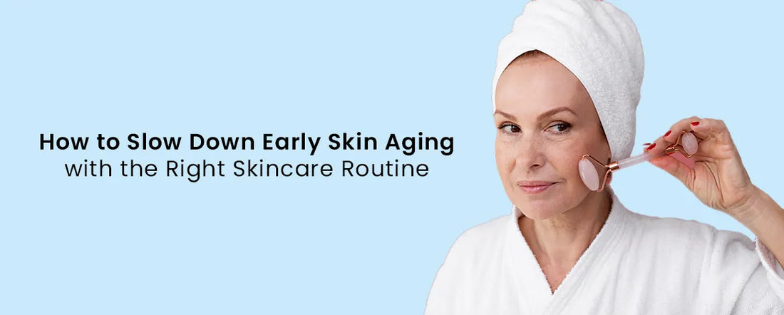 How to Slow Down Early Skin Aging with the Right Skincare Routine