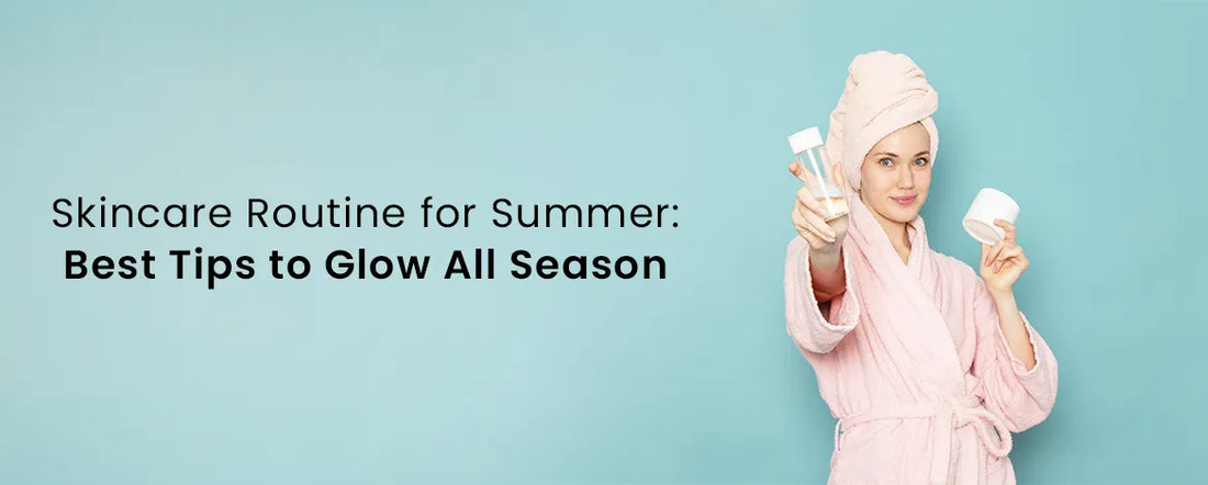 Skincare Routine for Summer: Best Tips to Glow All Season