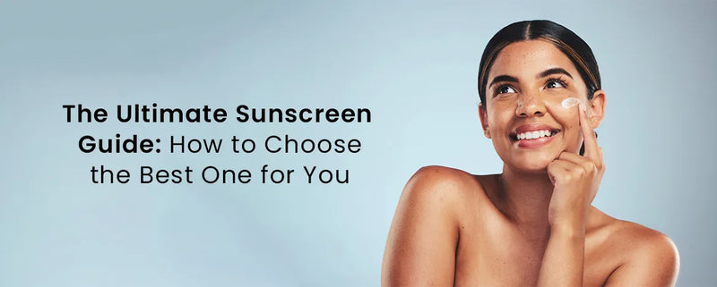 The Ultimate Sunscreen Guide: How to Choose the Best One for You