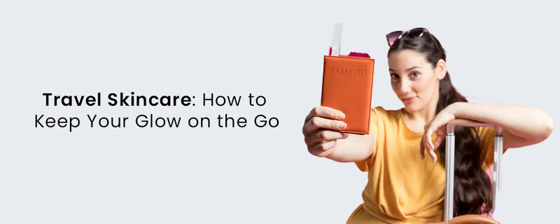 Travel Skincare: How to Keep Your Glow on the Go