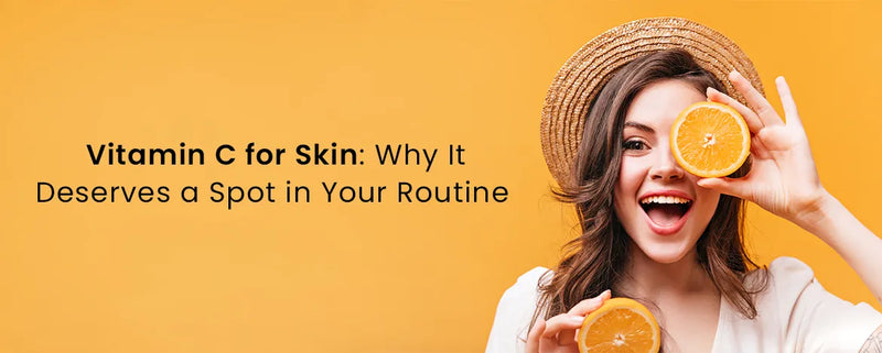 Vitamin C for Skin: Why It Deserves a Spot in Your Routine