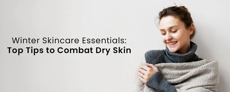 Winter Skincare Essentials: Top Tips to Combat Dry Skin