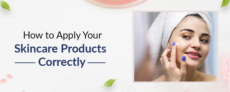 How to Apply Your Skincare Products Correctly