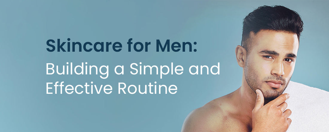 Simple Skincare Routine for Men: Easy Steps for Radiant Skin
